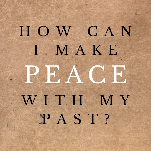 How do I make peace with my past?